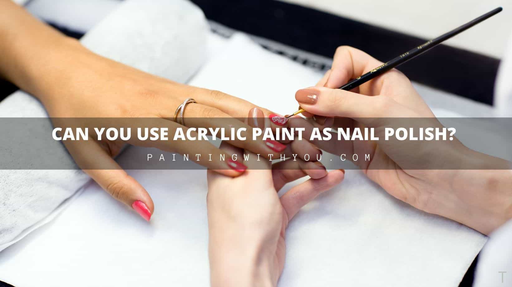 Can You Use Acrylic Paint As Nail Polish Painting With You