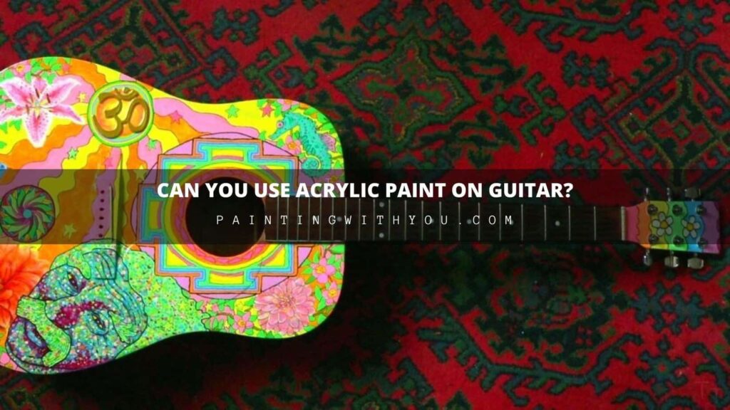 Can You Use Acrylic Paint on Guitar