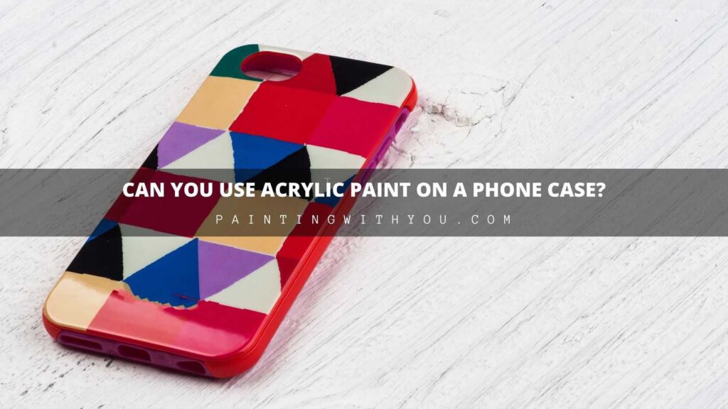 Is Acrylic Paint for Phone Case OK
