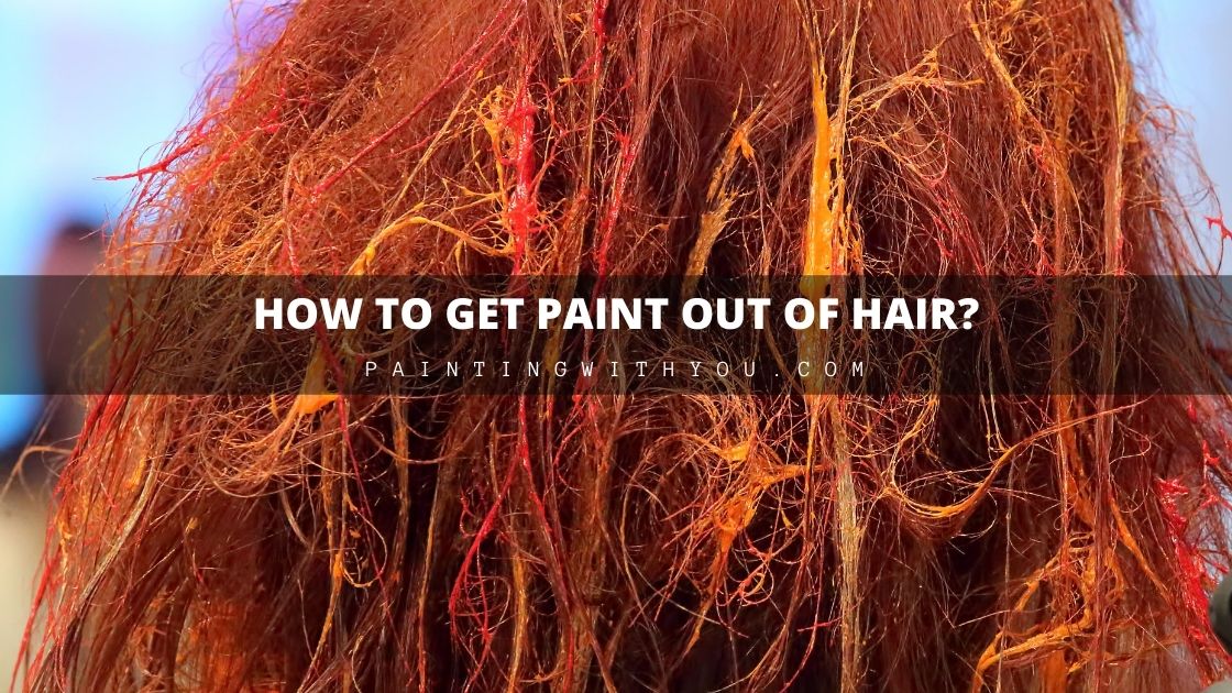 How to Get Acrylic Paint Out of Hair 